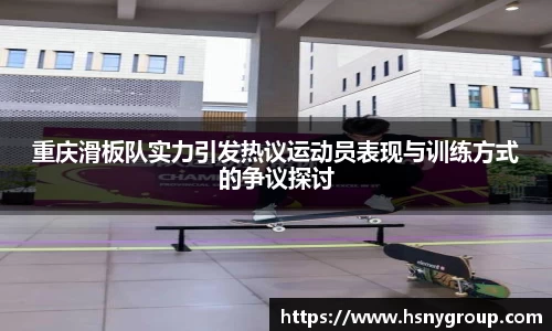 重庆滑板队实力引发热议运动员表现与训练方式的争议探讨