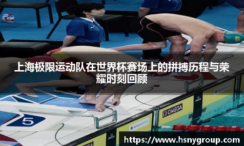 上海极限运动队在世界杯赛场上的拼搏历程与荣耀时刻回顾