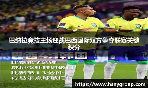 巴纳拉竞技主场迎战巴西国际双方争夺联赛关键积分