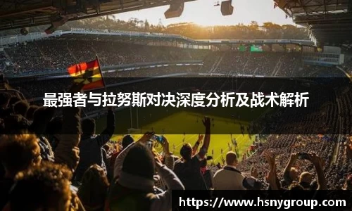 最强者与拉努斯对决深度分析及战术解析